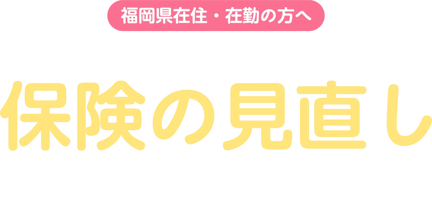 福岡県在住・在勤の方へ ライフスタイルの変化に合わせて保険の見直しを検討するなら