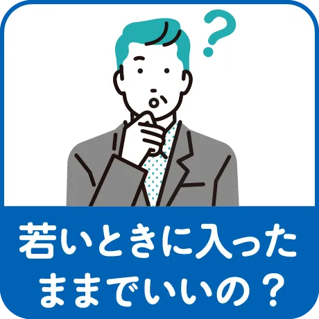 若いときに入ったままでいいの?