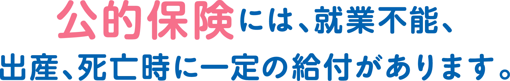 公的保険には、就業不能時や出産、死亡時に一定の給付があります。