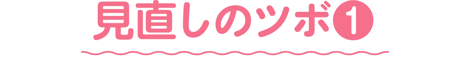 見直しのツボ❶